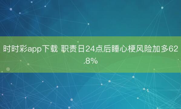 時時彩app下載 職責日24點后睡心梗風險加多62.8%