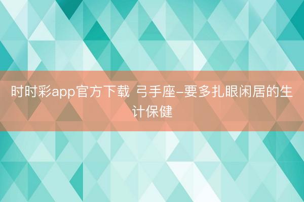 時(shí)時(shí)彩app官方下載 弓手座-要多扎眼閑居的生計(jì)保健