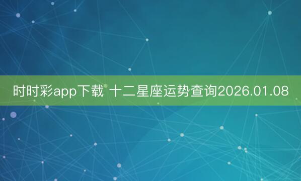 時時彩app下載 十二星座運勢查詢2026.01.08