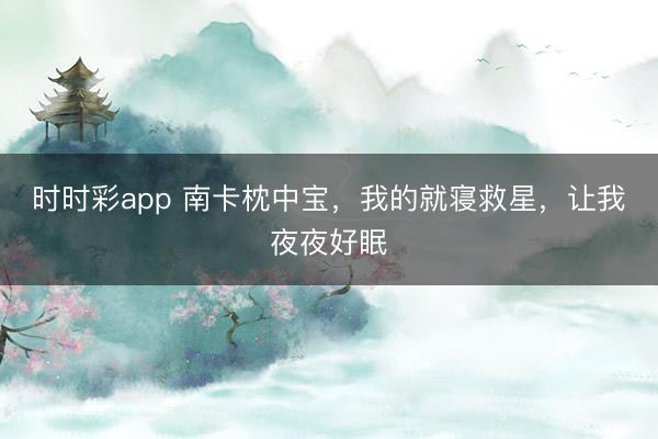 時時彩app 南卡枕中寶，我的就寢救星，讓我夜夜好眠