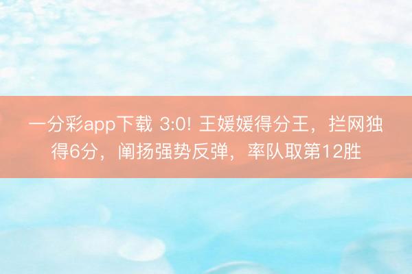 一分彩app下載 3:0! 王媛媛得分王，攔網獨得6分，闡揚強勢反彈，率隊取第12勝