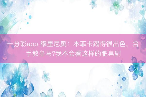 一分彩app 穆里尼奧：本菲卡踢得很出色，合手教皇馬?我不會看這樣的肥皂劇