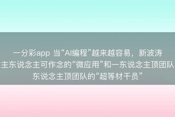 一分彩app 當(dāng)“AI編程”越來越容易，新波濤正出現(xiàn)：東說念主東說念主可作念的“微應(yīng)用”和一東說念主頂團(tuán)隊(duì)的“超等材干員”